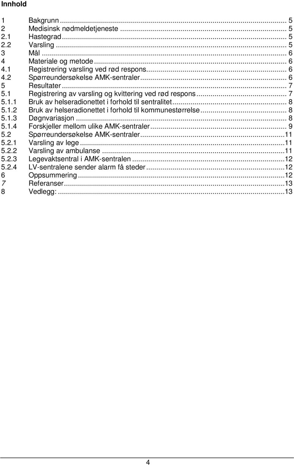 .. 8 5.1.3 Døgnvariasjon... 8 5.1.4 Forskjeller mellom ulike AMK-sentraler... 9 5.2 Spørreundersøkelse AMK-sentraler...11 5.2.1 Varsling av lege...11 5.2.2 Varsling av ambulanse...11 5.2.3 Legevaktsentral i AMK-sentralen.