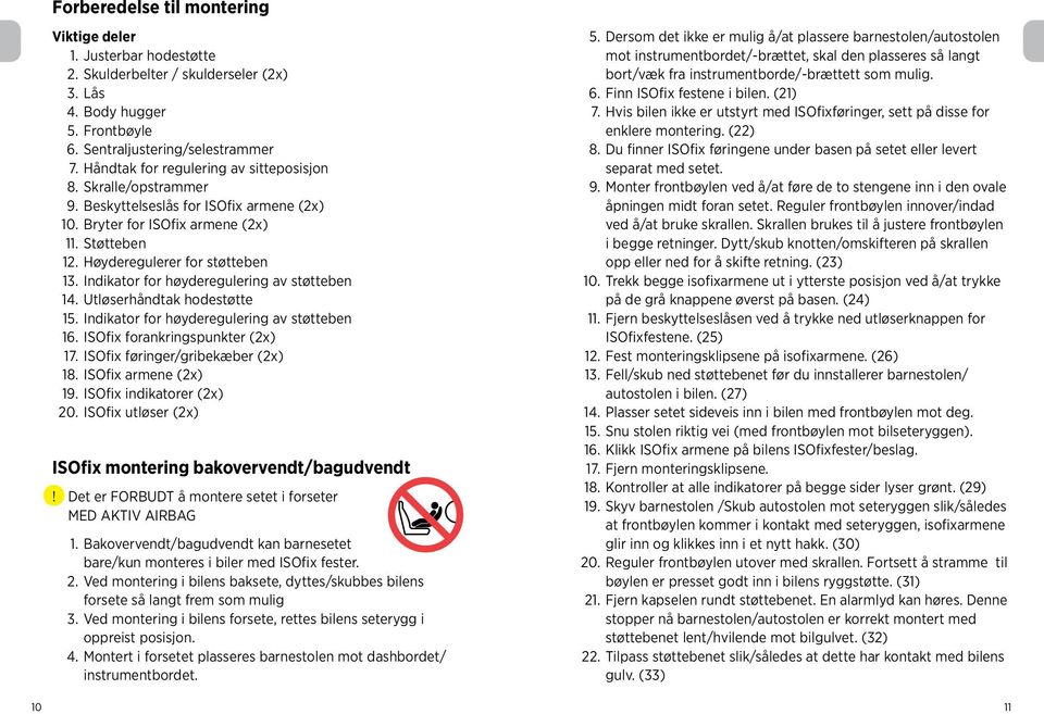 Indikator for høyderegulering av støtteben 14. Utløserhåndtak hodestøtte 15. Indikator for høyderegulering av støtteben 16. ISOfix forankringspunkter (2x) 17. ISOfix føringer/gribekæber (2x) 18.