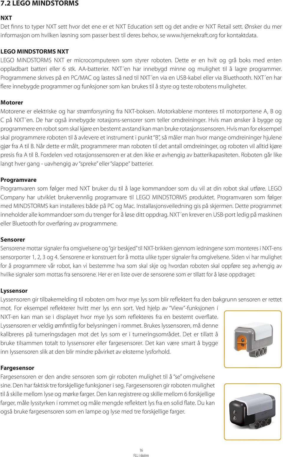 Dette er en hvit og grå boks med enten oppladbart batteri eller 6 stk. AA-batterier. NXT en har innebygd minne og mulighet til å lagre programmer.