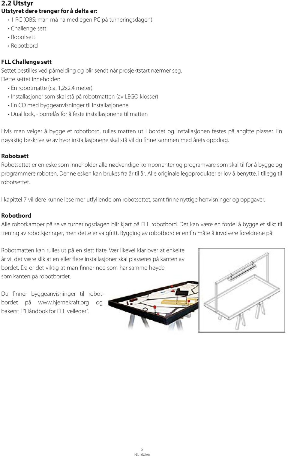 1,2x2,4 meter) Installasjoner som skal stå på robotmatten (av LEGO klosser) En CD med byggeanvisninger til installasjonene Dual lock, - borrelås for å feste installasjonene til matten Hvis man velger