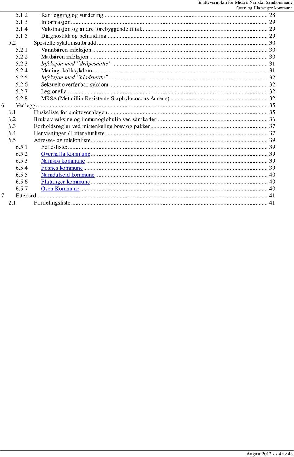 .. 32 5.2.8 MRSA (Meticillin Resistente Staphylococcus Aureus)... 32 6 Vedlegg... 35 6.1 Huskeliste for smittevernlegen... 35 6.2 Bruk av vaksine og immunoglobulin ved sårskader... 36 6.