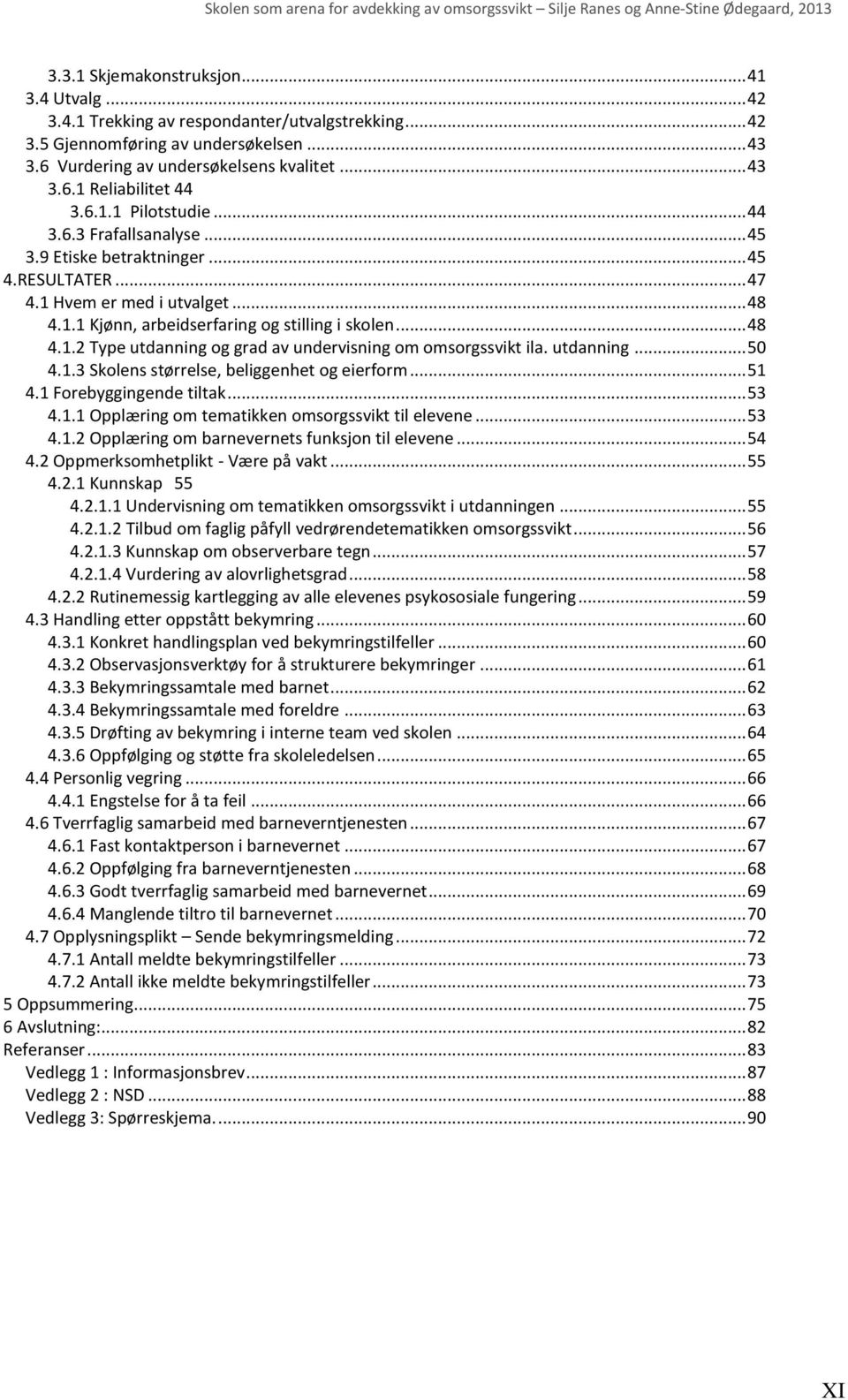 utdanning... 50 4.1.3 Skolens størrelse, beliggenhet og eierform... 51 4.1 Forebyggingende tiltak... 53 4.1.1 Opplæring om tematikken omsorgssvikt til elevene... 53 4.1.2 Opplæring om barnevernets funksjon til elevene.