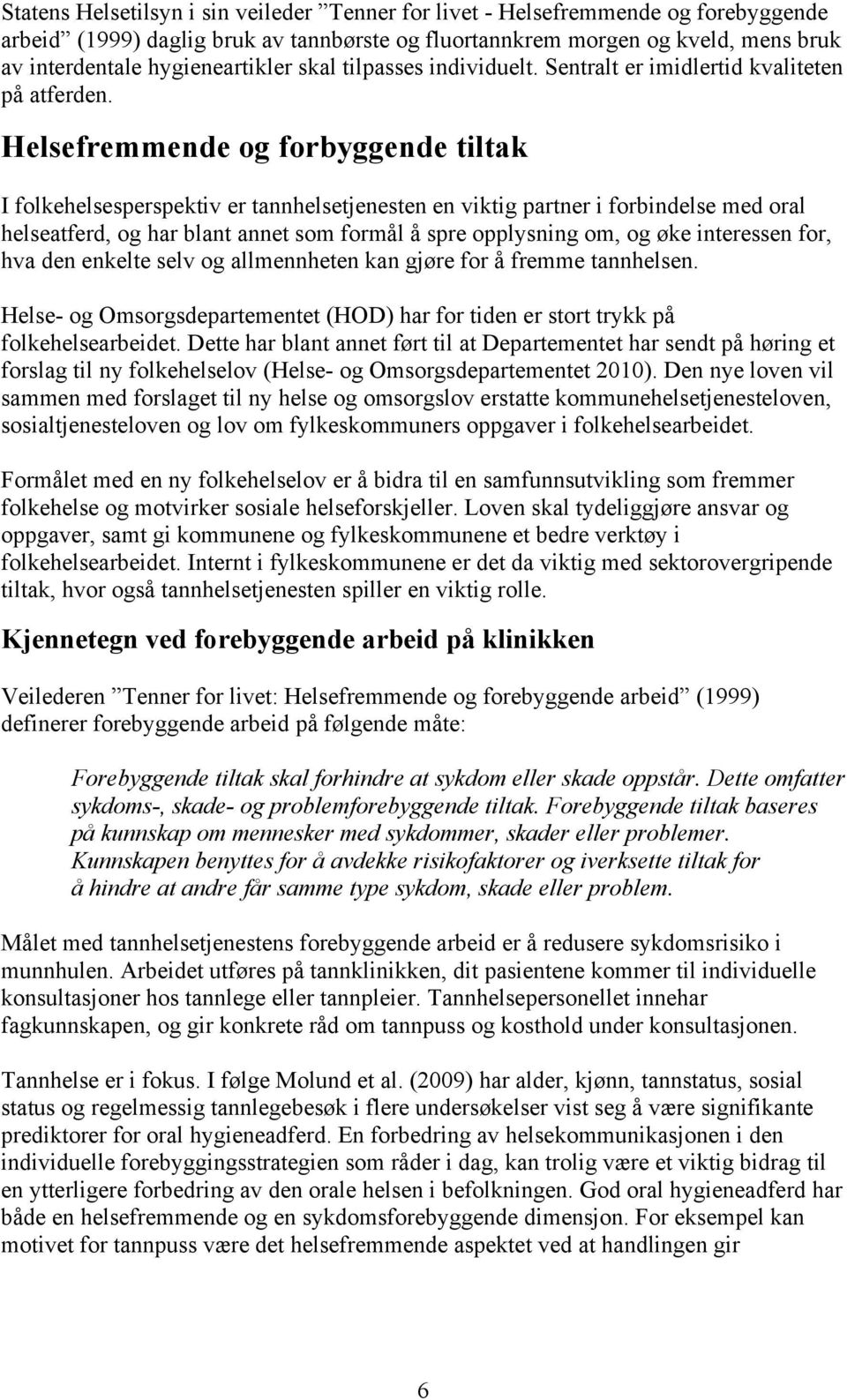 Helsefremmende og forbyggende tiltak I folkehelsesperspektiv er tannhelsetjenesten en viktig partner i forbindelse med oral helseatferd, og har blant annet som formål å spre opplysning om, og øke