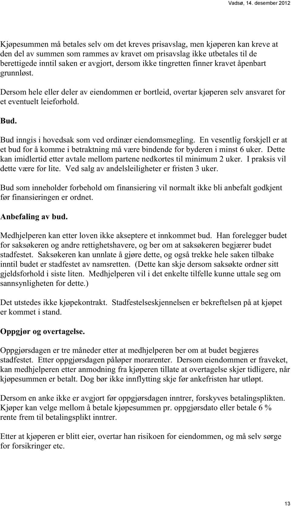 Bud inngis i hovedsak som ved ordinær eiendomsmegling. En vesentlig forskjell er at et bud for å komme i betraktning må være bindende for byderen i minst 6 uker.