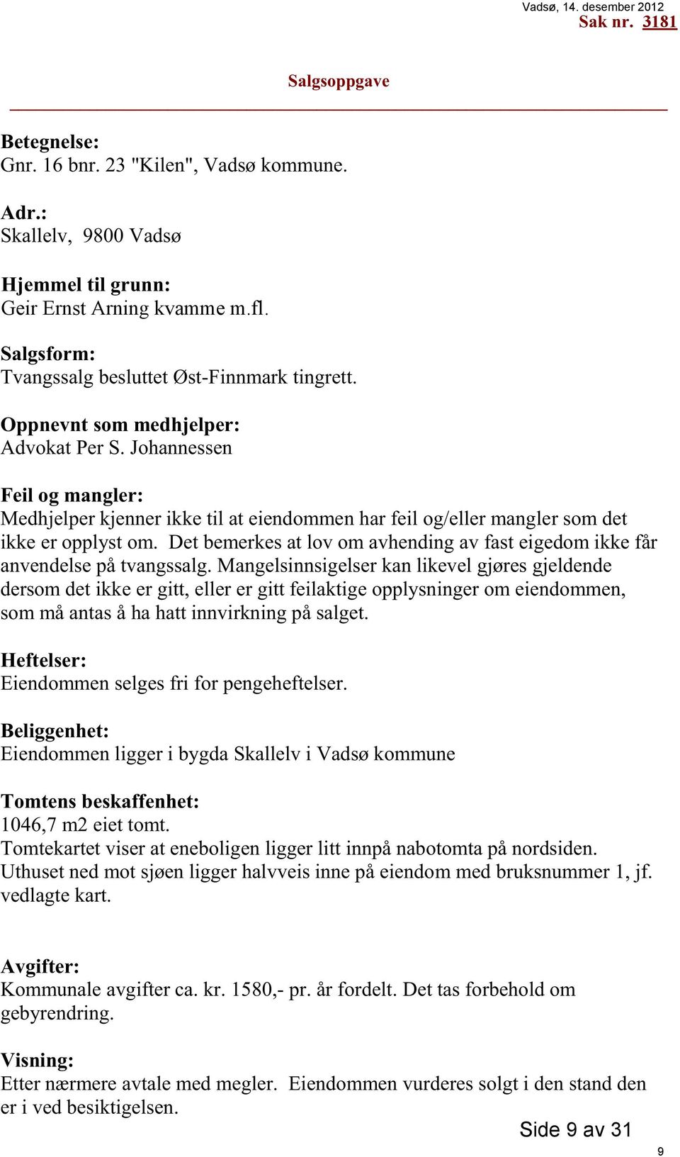 Johannessen Feil og mangler: Medhjelper kjenner ikke til at eiendommen har feil og/eller mangler som det ikke er opplyst om.