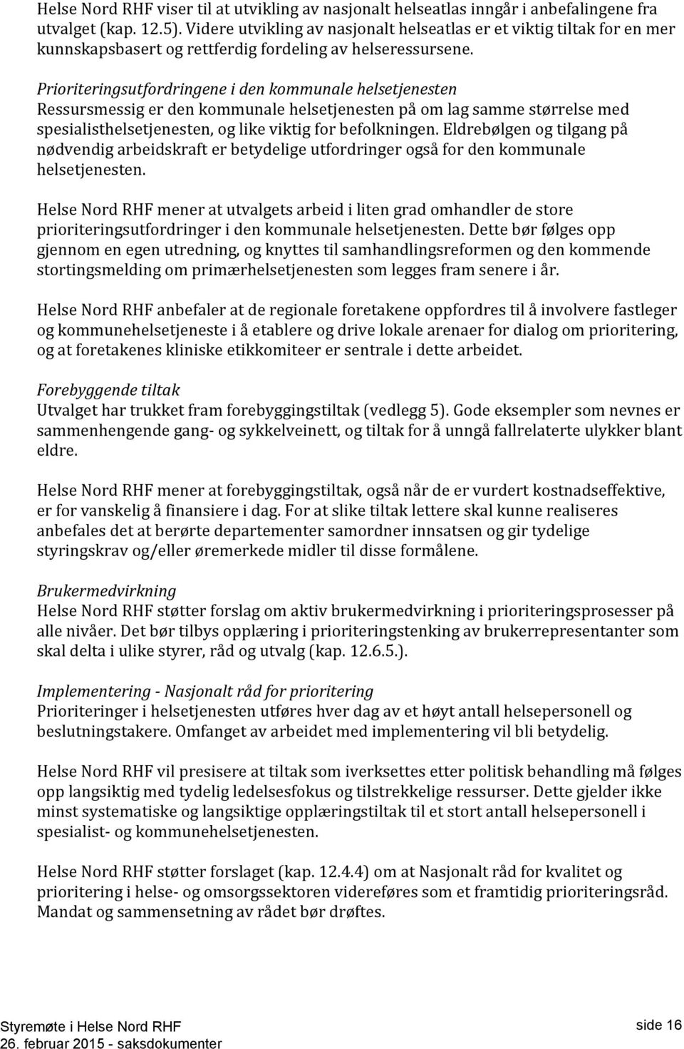 Prioriteringsutfordringene i den kommunale helsetjenesten Ressursmessig er den kommunale helsetjenesten på om lag samme størrelse med spesialisthelsetjenesten, og like viktig for befolkningen.