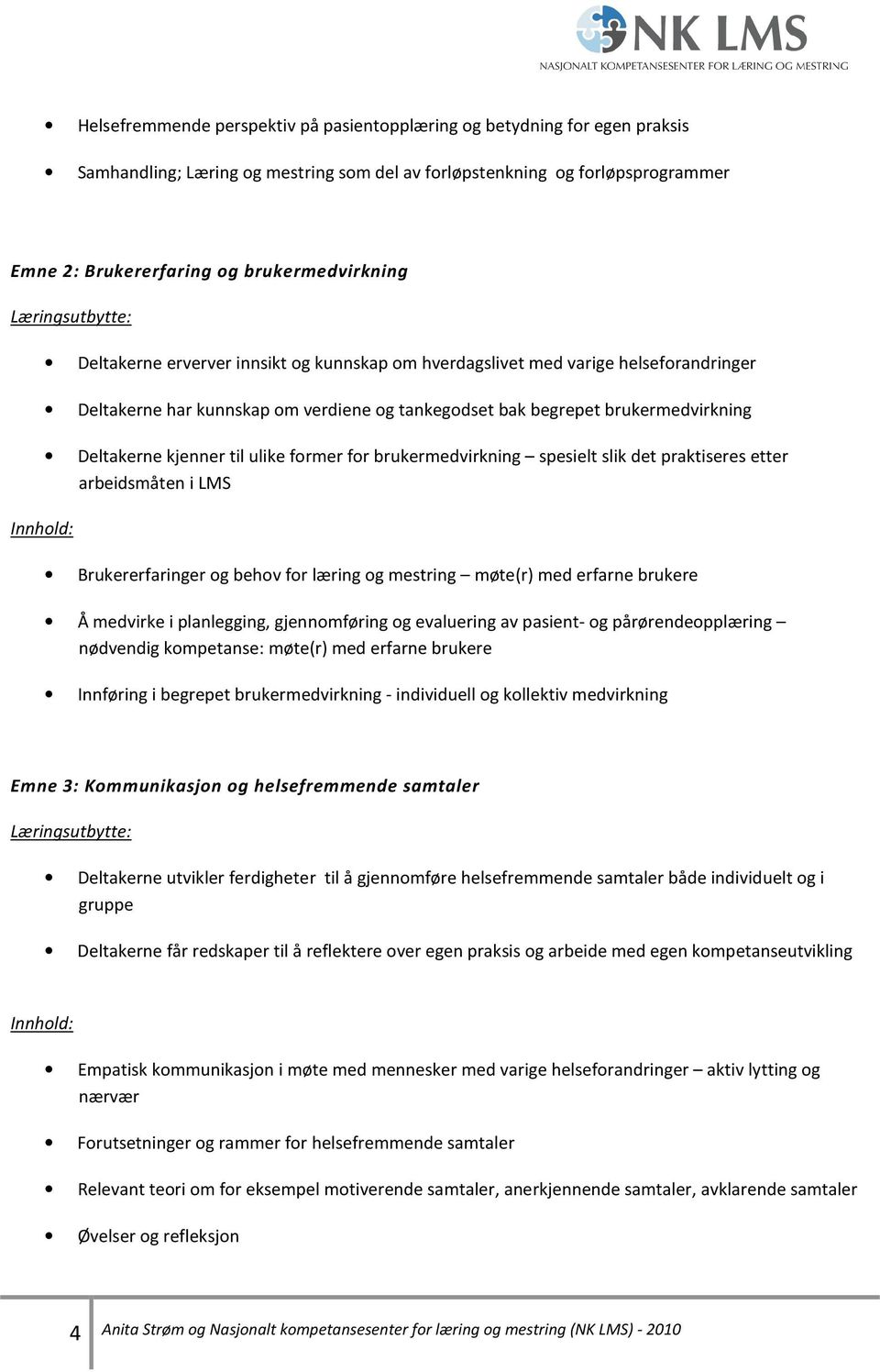 Deltakerne kjenner til ulike former for brukermedvirkning spesielt slik det praktiseres etter arbeidsmåten i LMS Brukererfaringer og behov for læring og mestring møte(r) med erfarne brukere Å