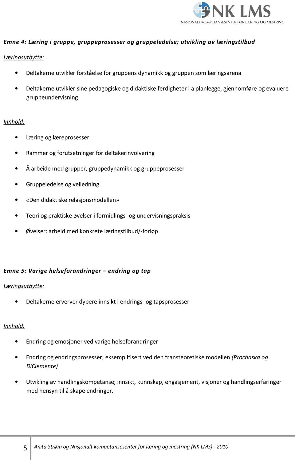 arbeide med grupper, gruppedynamikk og gruppeprosesser Gruppeledelse og veiledning «Den didaktiske relasjonsmodellen» Teori og praktiske øvelser i formidlings- og undervisningspraksis Øvelser: arbeid