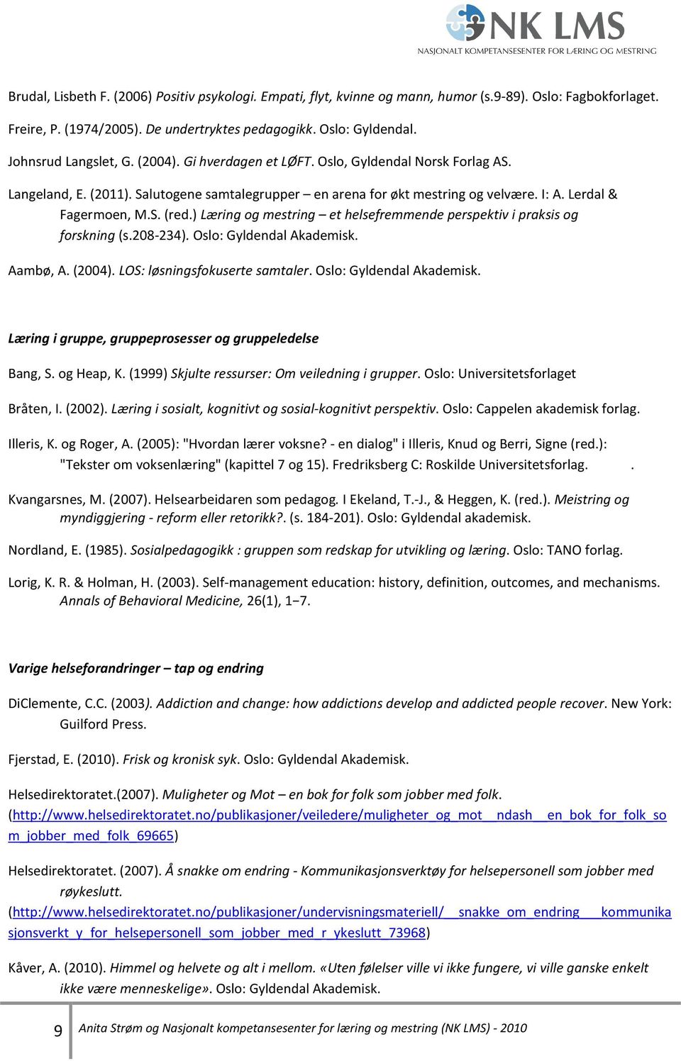 S. (red.) Læring og mestring et helsefremmende perspektiv i praksis og forskning (s.208-234). Oslo: Gyldendal Akademisk. Aambø, A. (2004). LOS: løsningsfokuserte samtaler. Oslo: Gyldendal Akademisk. Læring i gruppe, gruppeprosesser og gruppeledelse Bang, S.