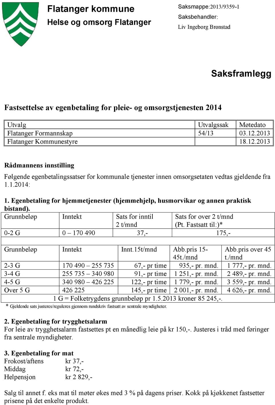 1.2014: 1. Egenbetaling for hjemmetjenester (hjemmehjelp, husmorvikar og annen praktisk bistand). Grunnbeløp Inntekt Sats for inntil 2 t/mnd Sats for over 2 t/mnd (Pt.