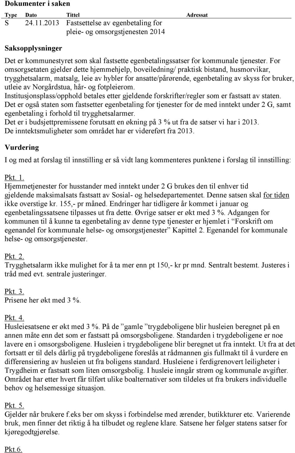 For omsorgsetaten gjelder dette hjemmehjelp, boveiledning/ praktisk bistand, husmorvikar, trygghetsalarm, matsalg, leie av hybler for ansatte/pårørende, egenbetaling av skyss for bruker, utleie av