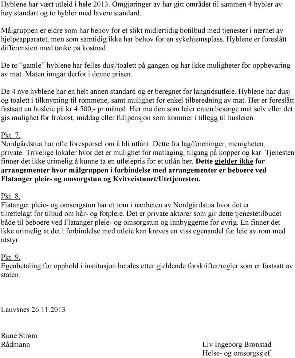 Hyblene er foreslått differensiert med tanke på kostnad. De to gamle hyblene har felles dusj/toalett på gangen og har ikke muligheter for oppbevaring av mat. Maten inngår derfor i denne prisen.