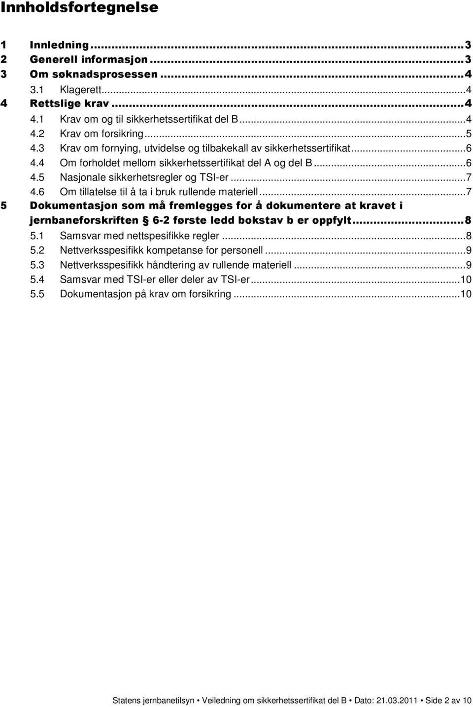 6 Om tillatelse til å ta i bruk rullende materiell...7 5 Dokumentasjon som må fremlegges for å dokumentere at kravet i jernbaneforskriften 6 2 første ledd bokstav b er oppfylt...8 5.