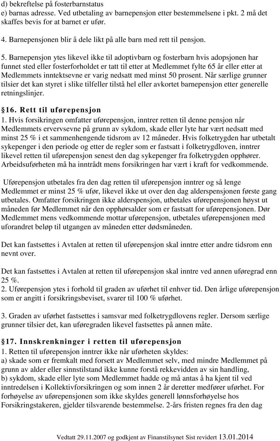 Barnepensjon ytes likevel ikke til adoptivbarn og fosterbarn hvis adopsjonen har funnet sted eller fosterforholdet er tatt til etter at Medlemmet fylte 65 år eller etter at Medlemmets inntektsevne er