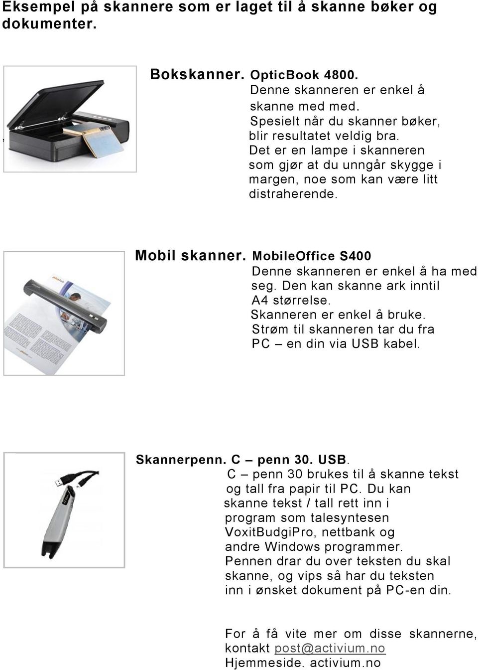 Den kan skanne ark inntil A4 størrelse. Skanneren er enkel å bruke. Strøm til skanneren tar du fra PC en din via USB kabel. Skannerpenn. C penn 30. USB. C penn 30 brukes til å skanne tekst og tall fra papir til PC.