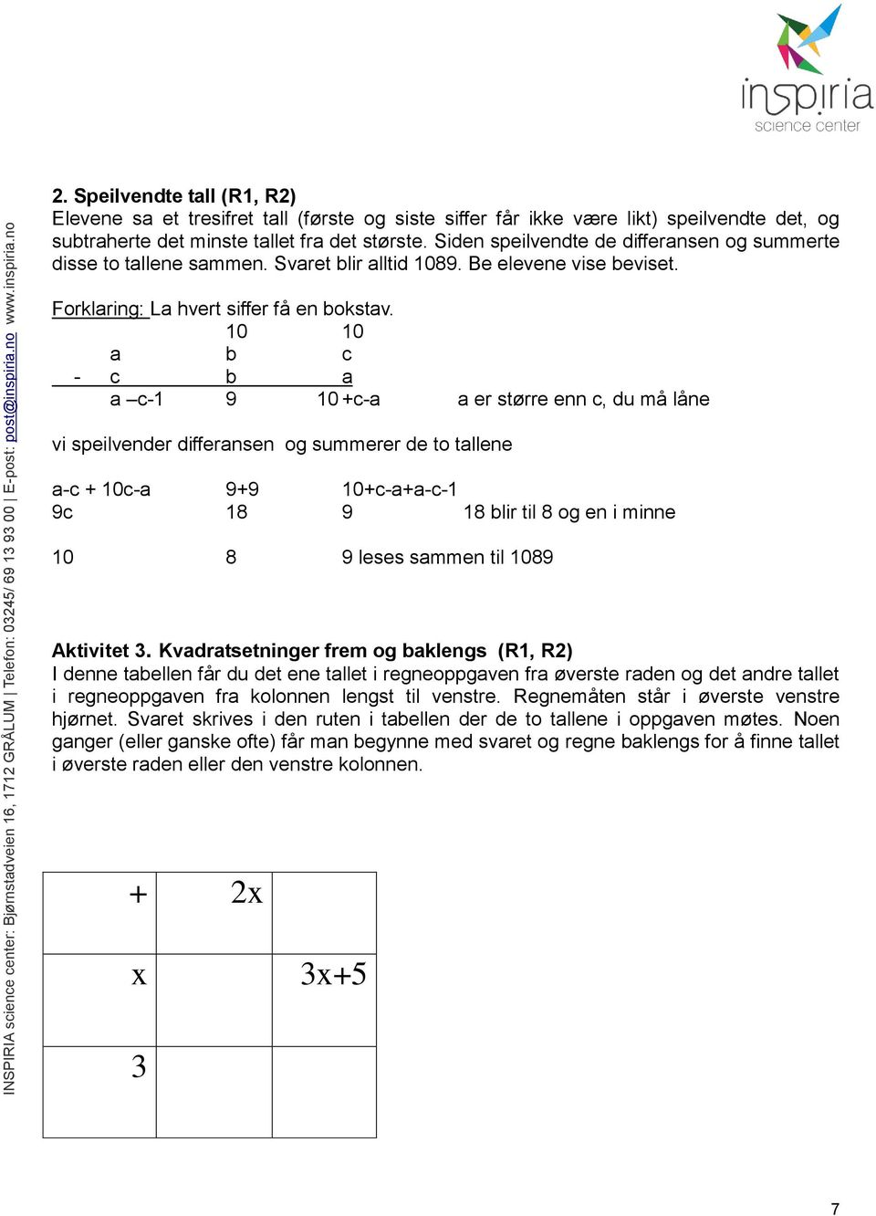 10 10 a b c - c b a a c-1 9 10 +c-a a er større enn c, du må låne vi speilvender differansen og summerer de to tallene a-c + 10c-a 9+9 10+c-a+a-c-1 9c 18 9 18 blir til 8 og en i minne 10 8 9 leses