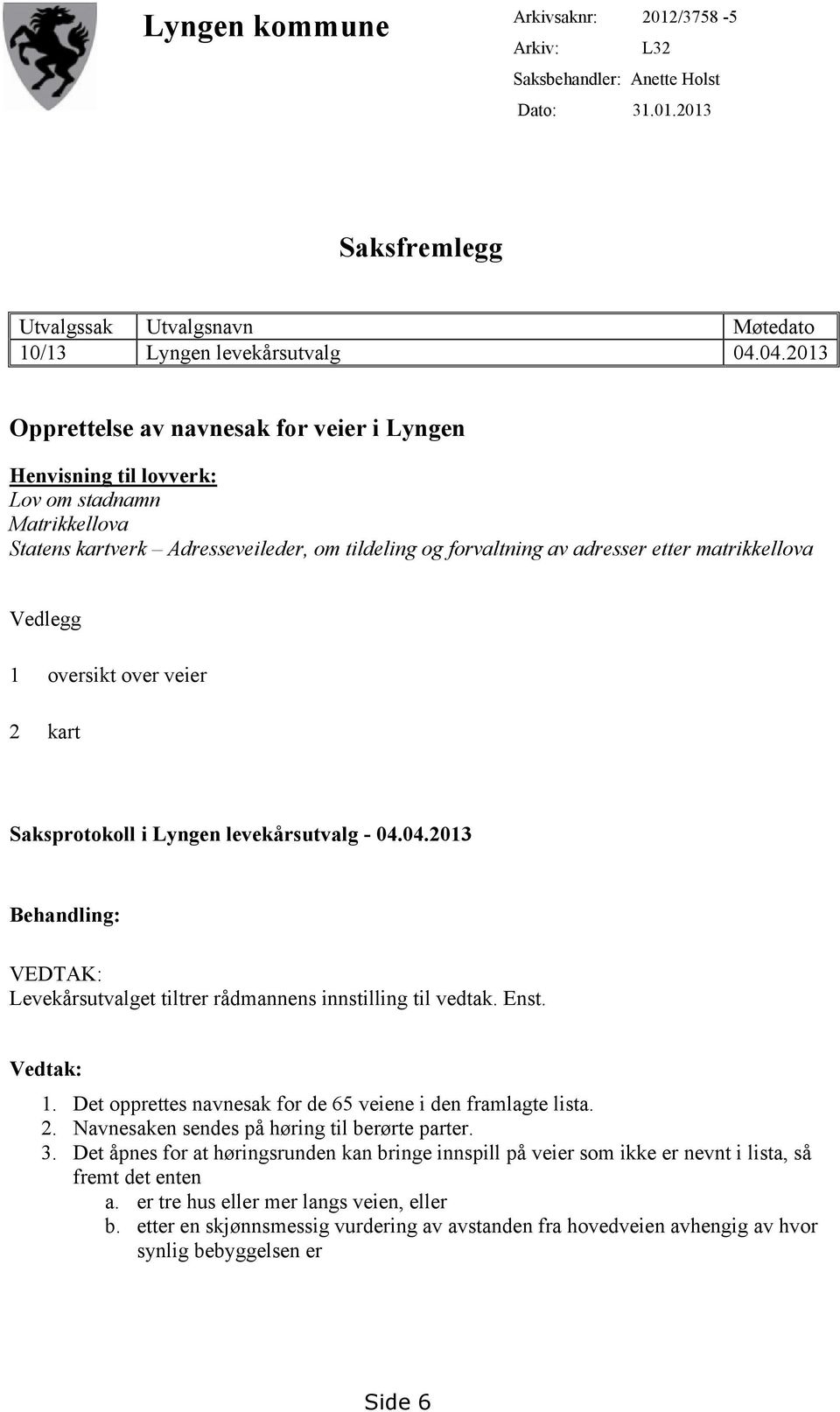 Vedlegg 1 oversikt over veier 2 kart Saksprotokoll i Lyngen levekårsutvalg - 04.04.2013 Behandling: VEDTAK: Levekårsutvalget tiltrer rådmannens innstilling til vedtak. Enst. Vedtak: 1.