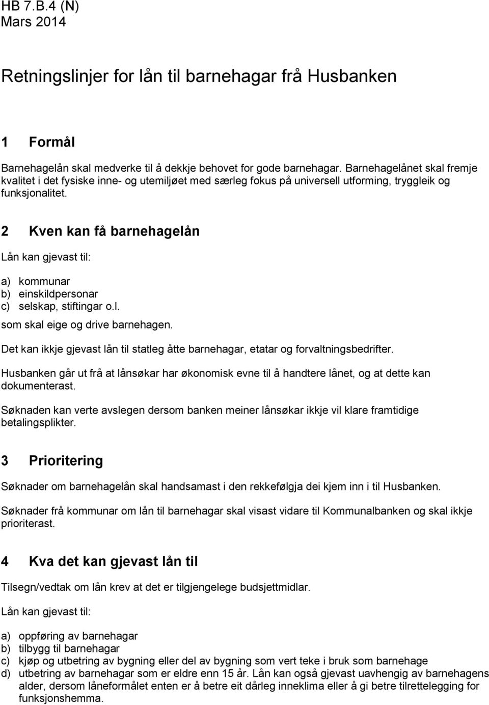 2 Kven kan få barnehagelån Lån kan gjevast til: a) kommunar b) einskildpersonar c) selskap, stiftingar o.l. som skal eige og drive barnehagen.