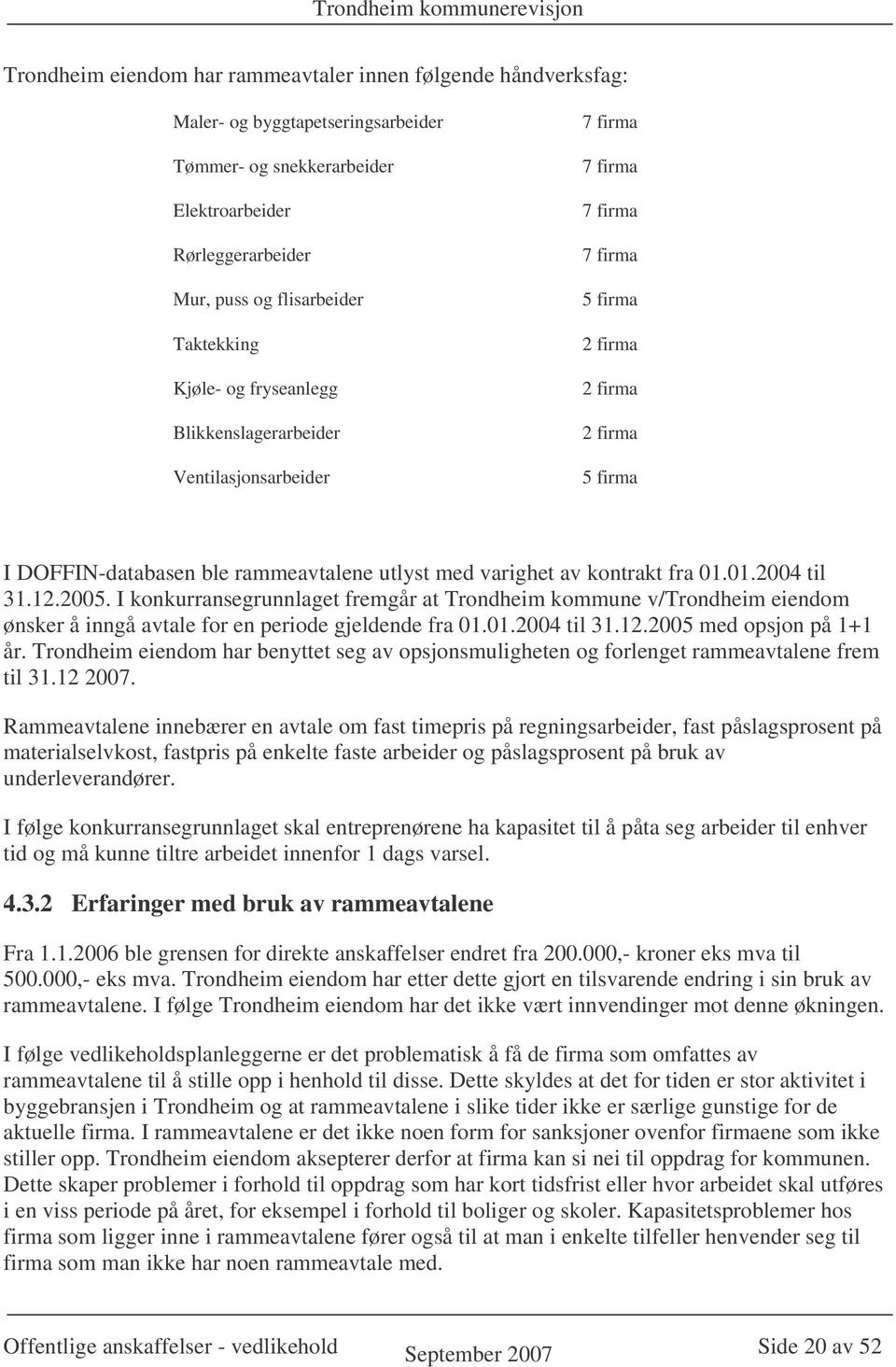 kontrakt fra 01.01.2004 til 31.12.2005. I konkurransegrunnlaget fremgår at Trondheim kommune v/trondheim eiendom ønsker å inngå avtale for en periode gjeldende fra 01.01.2004 til 31.12.2005 med opsjon på 1+1 år.