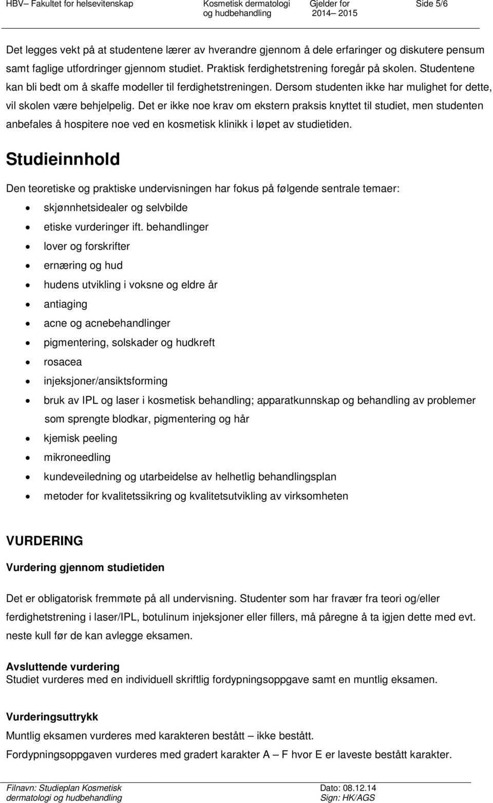 Det er ikke noe krav om ekstern praksis knyttet til studiet, men studenten anbefales å hospitere noe ved en kosmetisk klinikk i løpet av studietiden.