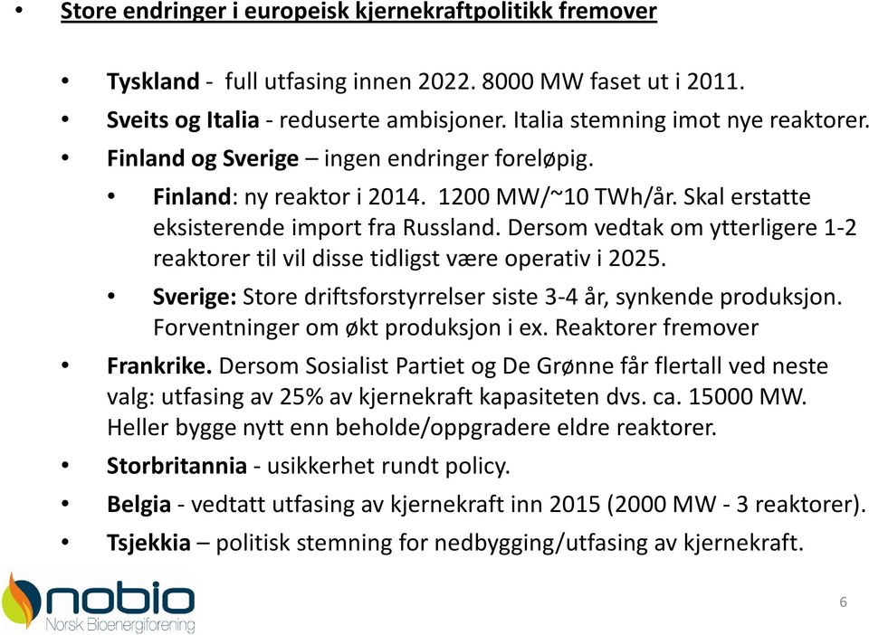 Dersom vedtak om ytterligere 1-2 reaktorer til vil disse tidligst være operativ i 2025. Sverige: Store driftsforstyrrelser siste 3-4 år, synkende produksjon. Forventninger om økt produksjon i ex.