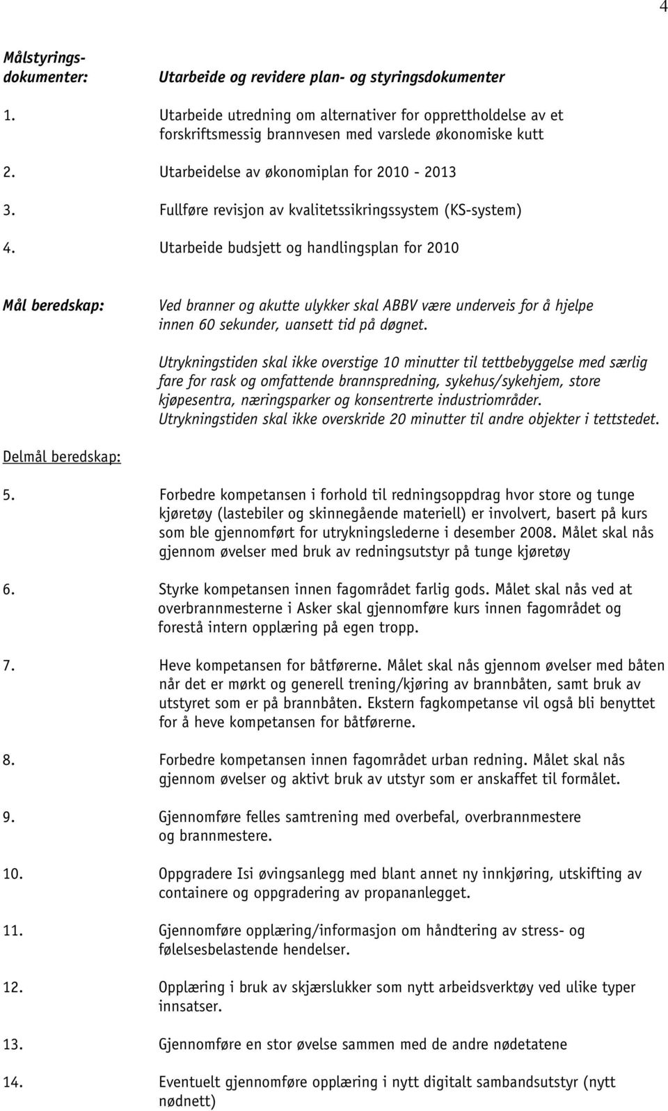 Utarbeide budsjett og handlingsplan for 2010 Mål beredskap: Ved branner og akutte ulykker skal ABBV være underveis for å hjelpe innen 60 sekunder, uansett tid på døgnet.