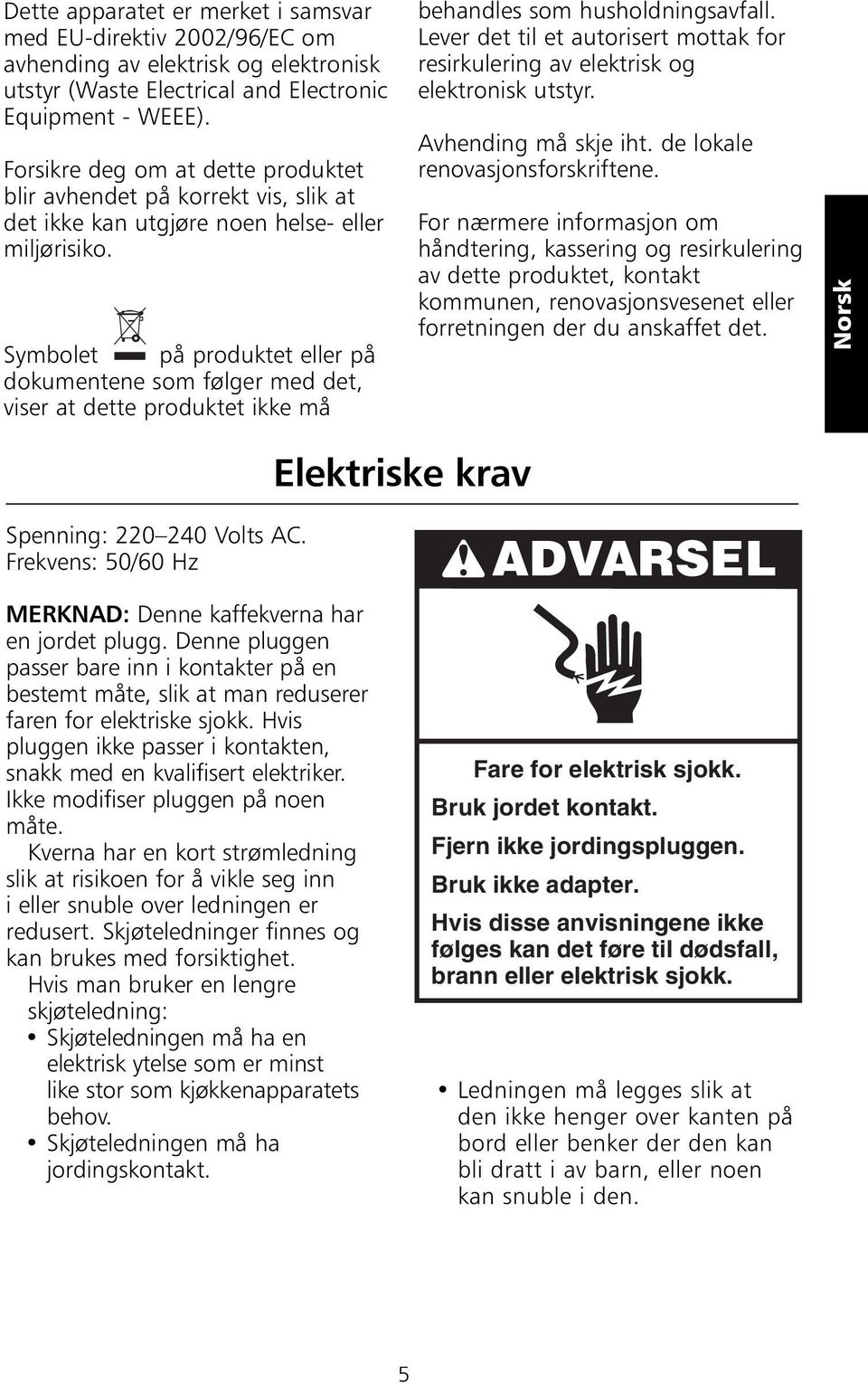 Symbolet på produktet eller på dokumentene som følger med det, viser at dette produktet ikke må behandles som husholdningsavfall.