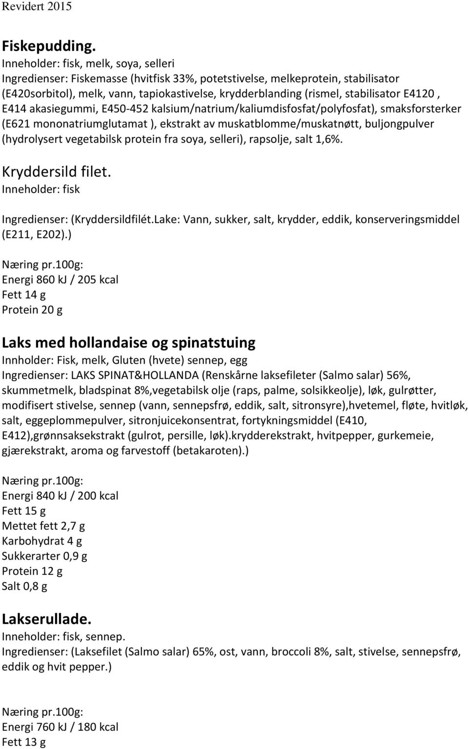 stabilisator E4120, E414 akasiegummi, E450-452 kalsium/natrium/kaliumdisfosfat/polyfosfat), smaksforsterker (E621 mononatriumglutamat ), ekstrakt av muskatblomme/muskatnøtt, buljongpulver