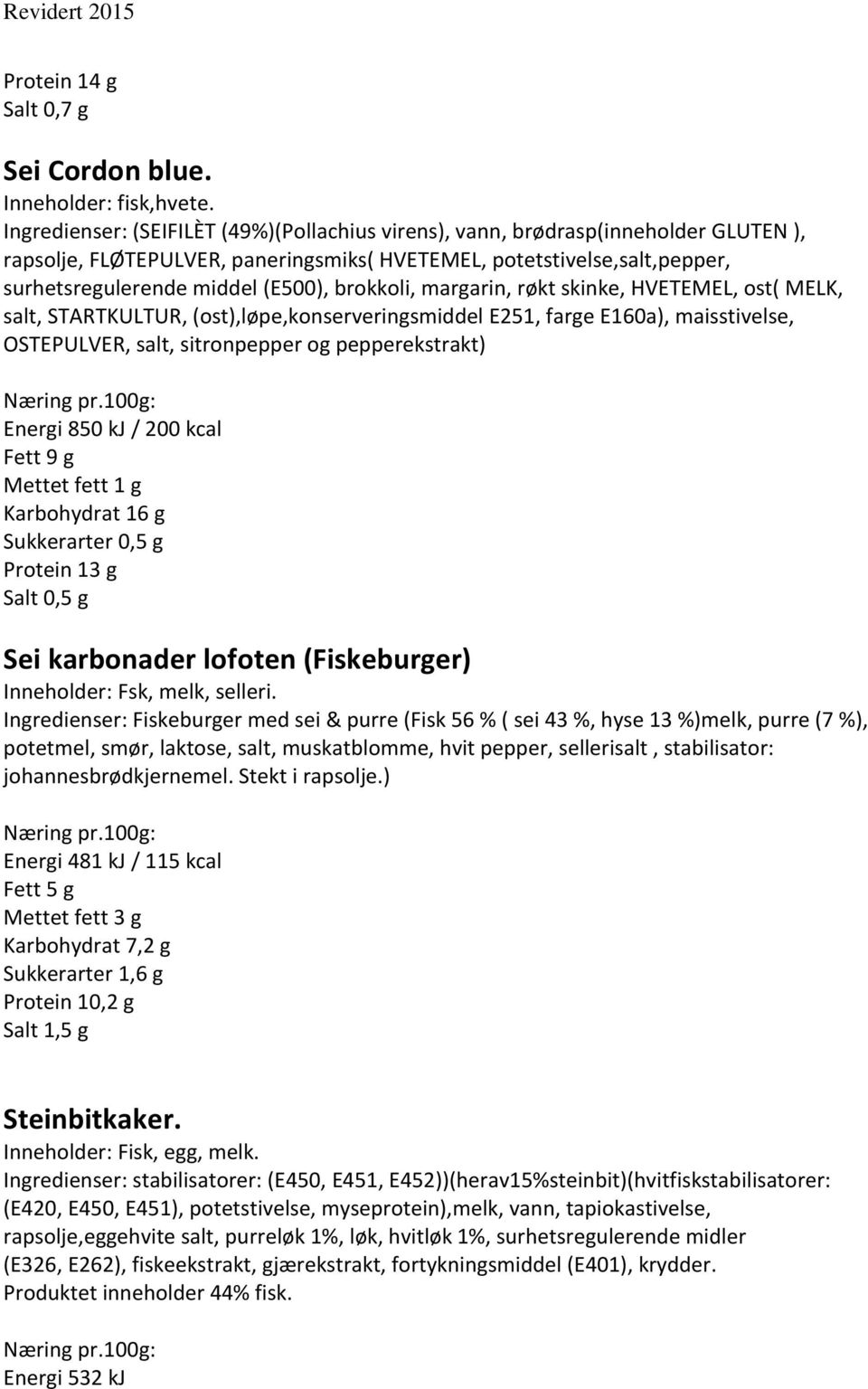 brokkoli, margarin, røkt skinke, HVETEMEL, ost( MELK, salt, STARTKULTUR, (ost),løpe,konserveringsmiddel E251, farge E160a), maisstivelse, OSTEPULVER, salt, sitronpepper og pepperekstrakt) Energi 850