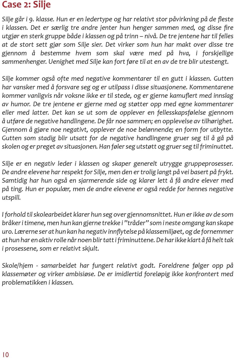 Det virker som hun har makt over disse tre gjennom å bestemme hvem som skal være med på hva, i forskjellige sammenhenger. Uenighet med Silje kan fort føre til at en av de tre blir utestengt.