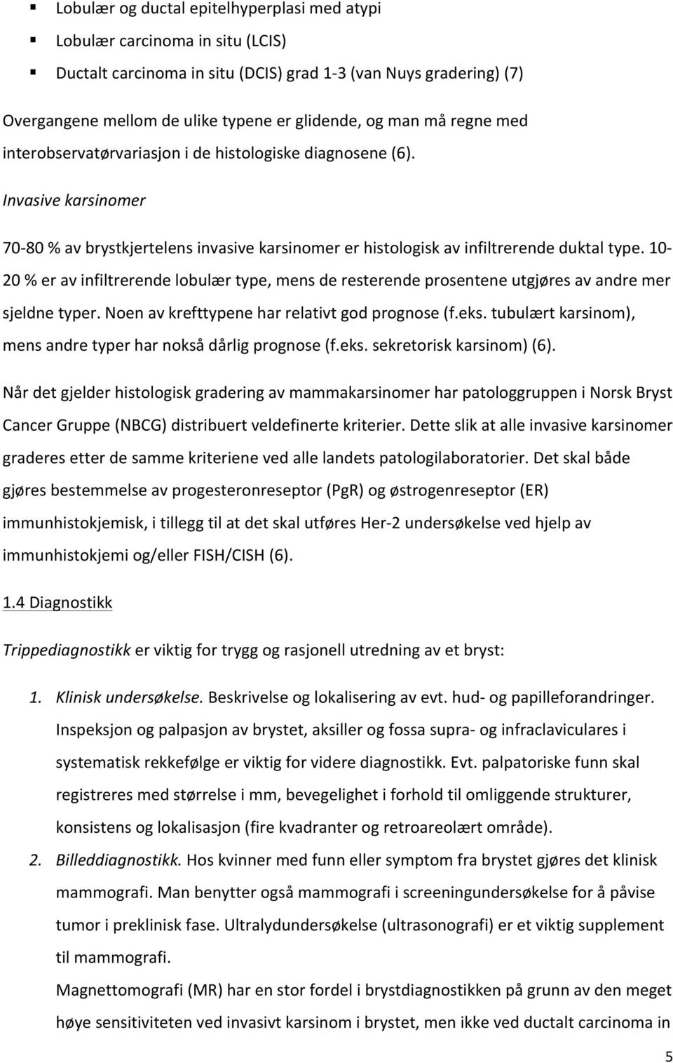 10-20 % er av infiltrerende lobulær type, mens de resterende prosentene utgjøres av andre mer sjeldne typer. Noen av krefttypene har relativt god prognose (f.eks.