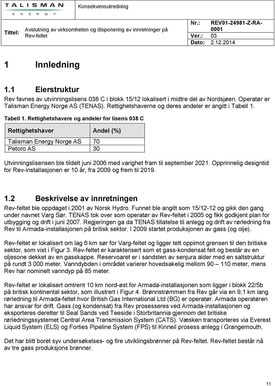 Tabell 1. Rettighetshavere og andeler for lisens 038 C Rettighetshaver Andel (%) Talisman Energy Norge AS 70 Petoro AS 30 Utvinningslisensen ble tildelt juni 2006 med varighet fram til september 2021.