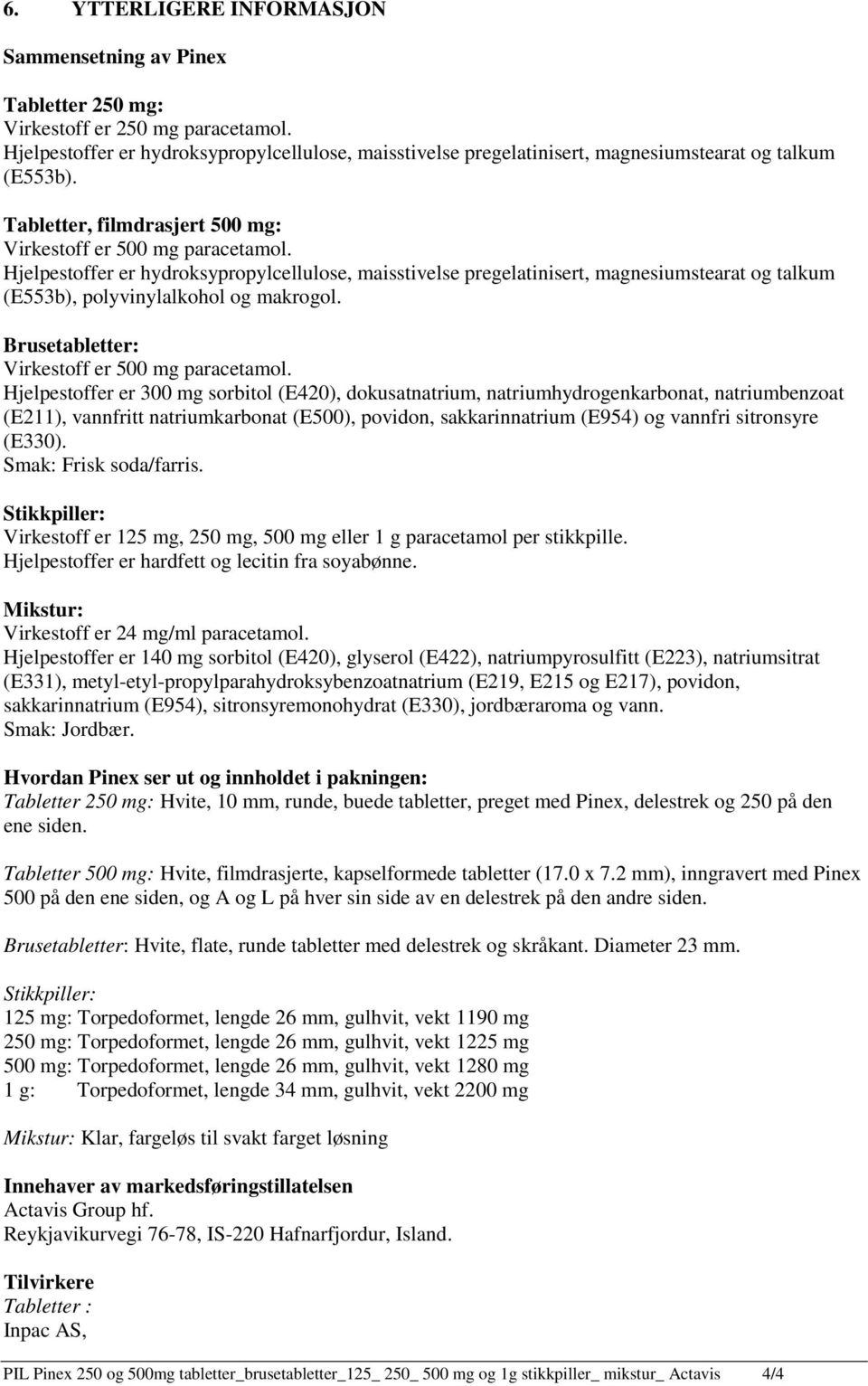 Hjelpestoffer er hydroksypropylcellulose, maisstivelse pregelatinisert, magnesiumstearat og talkum (E553b), polyvinylalkohol og makrogol. Brusetabletter: Virkestoff er 500 mg paracetamol.