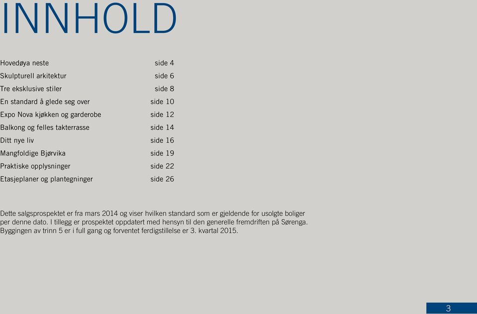 plantegninger side 26 Dette salgsprospektet er fra mars 2014 og viser hvilken standard som er gjeldende for usolgte boliger per denne dato.