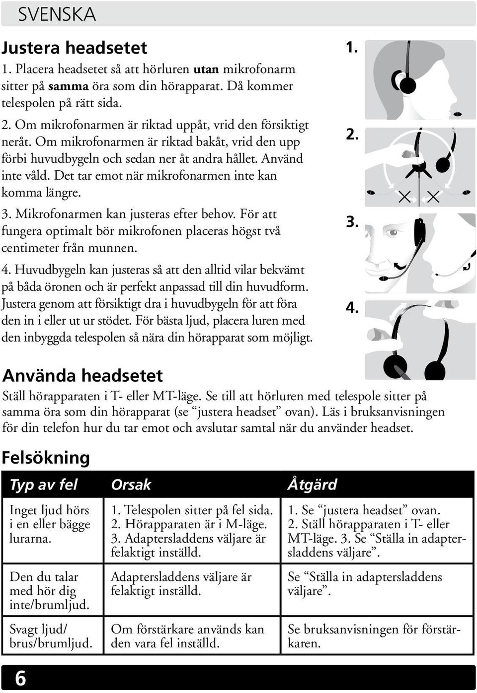 Det tar emot när mikrofonarmen inte kan komma längre. 3. Mikrofonarmen kan justeras efter behov. För att fungera optimalt bör mikrofonen placeras högst två centimeter från munnen. 4.