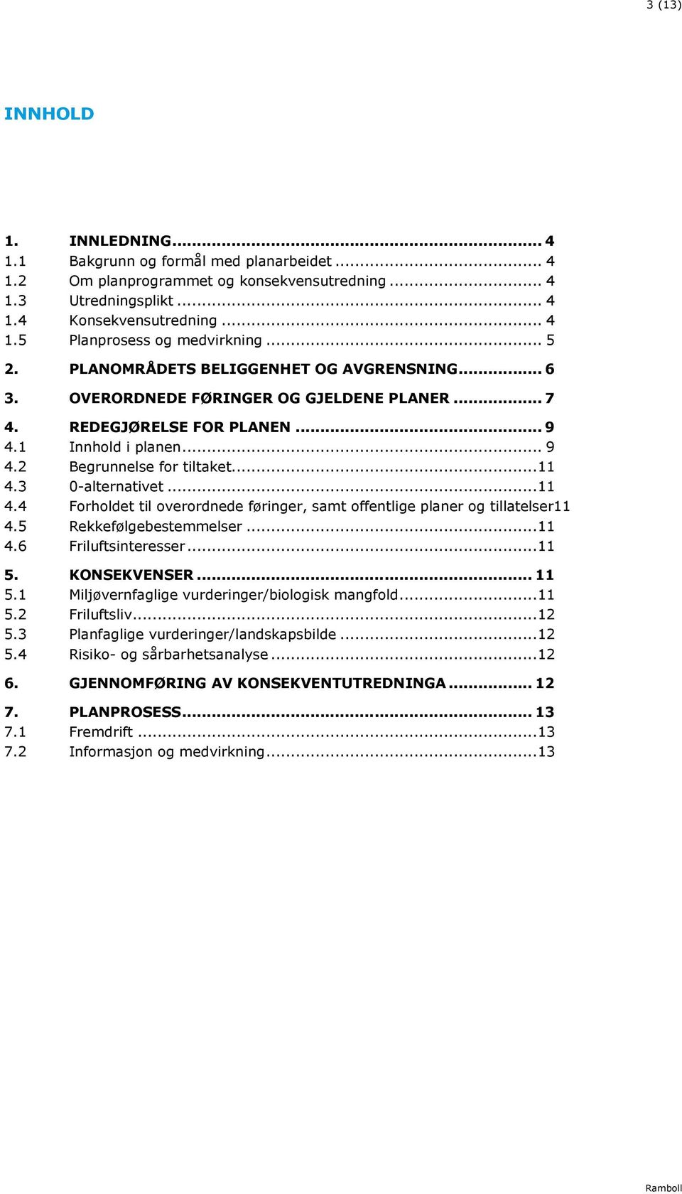 3 0-alternativet... 11 4.4 Forholdet til overordnede føringer, samt offentlige planer og tillatelser11 4.5 Rekkefølgebestemmelser... 11 4.6 Friluftsinteresser... 11 5.