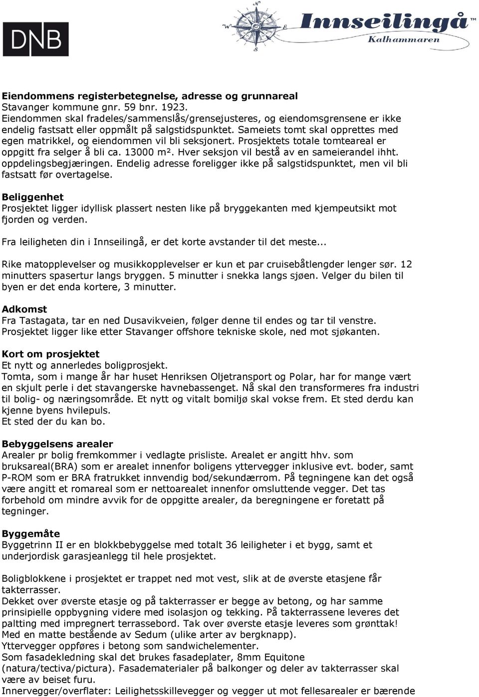 Sameiets tomt skal opprettes med egen matrikkel, og eiendommen vil bli seksjonert. Prosjektets totale tomteareal er oppgitt fra selger å bli ca. 000 m². Hver seksjon vil bestå av en sameierandel ihht.