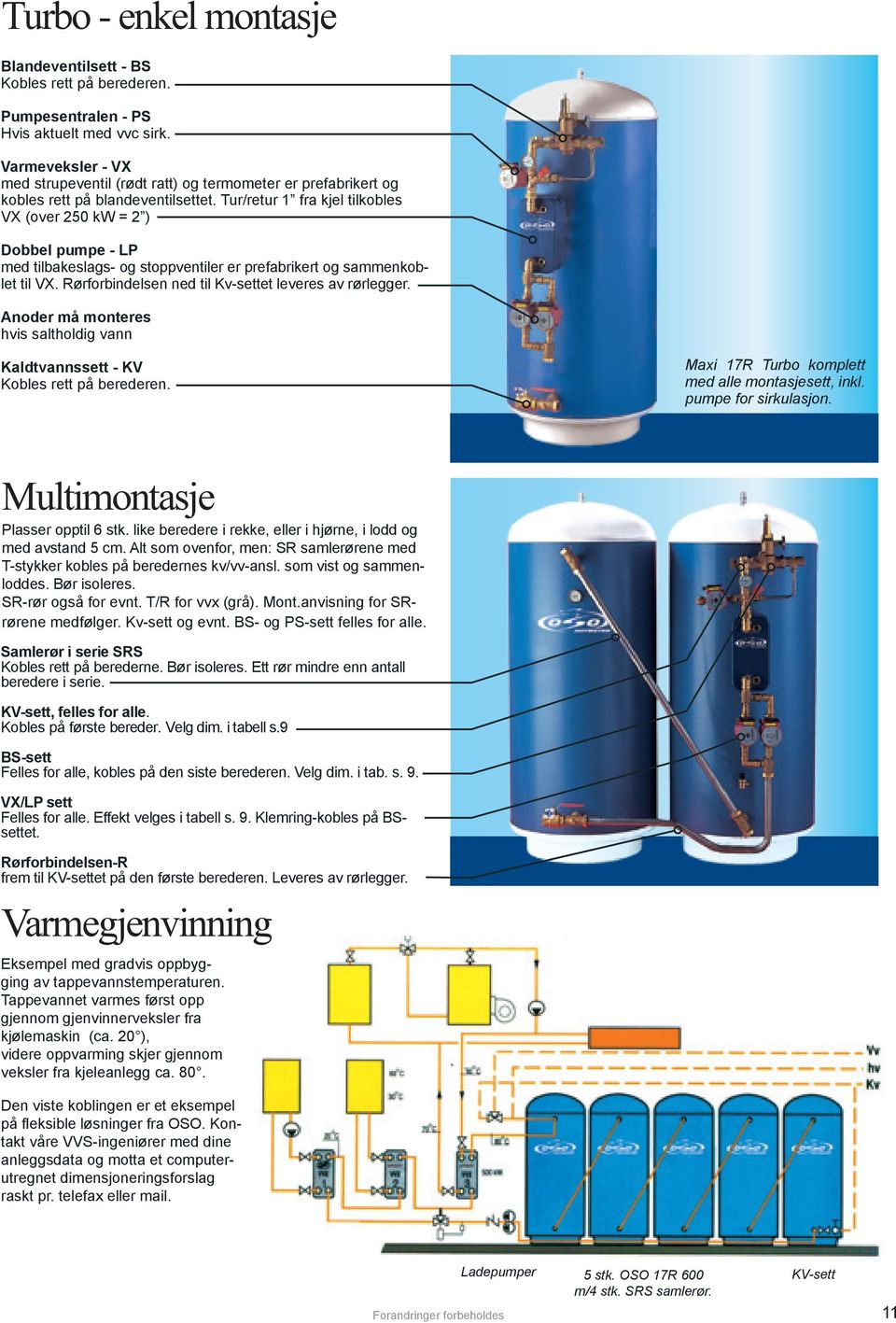 Tur/retur 1 fra kjel tilkobles VX (over 250 kw = 2 ) Dobbel pumpe - LP med tilbakeslags- og stoppventiler er prefabrikert og sammenkoblet til VX.