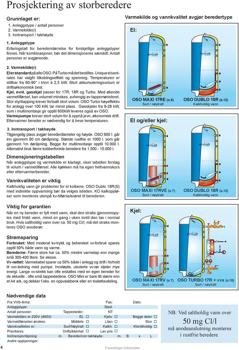 Varmekilde og vannkvalitet avgjør beredertype El: 2. Varmekilde(r) El er standard på alle OSO. På Turbo må det bestilles. Unique el sentralen har valgfri tilkoblingseffekt og spenning.