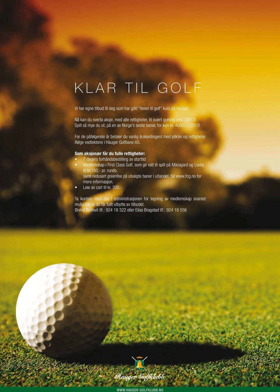 Som aksjonær får du fulle rettigheter: 7 dagers forhåndsbestilling av starttid Medlemskap i First Class Golf, som gir rett til spill på Miklagard og Losby til kr.150,- pr.
