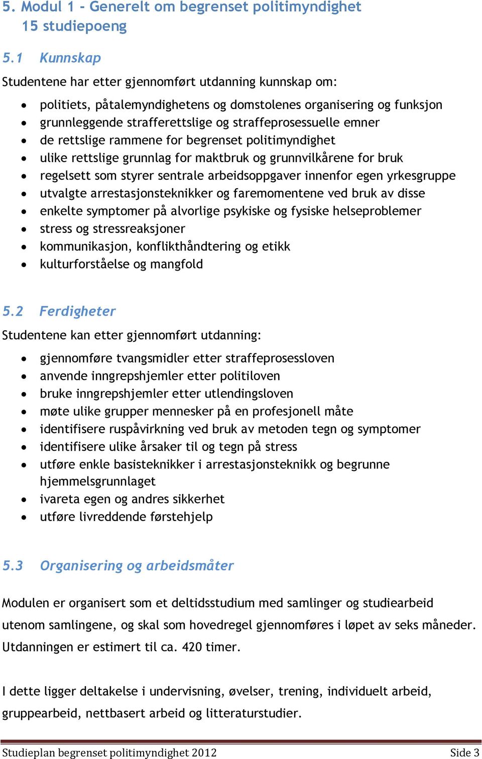 rettslige rammene for begrenset politimyndighet ulike rettslige grunnlag for maktbruk og grunnvilkårene for bruk regelsett som styrer sentrale arbeidsoppgaver innenfor egen yrkesgruppe utvalgte