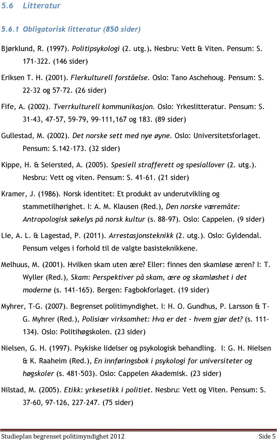 (89 sider) Gullestad, M. (2002). Det norske sett med nye øyne. Oslo: Universitetsforlaget. Pensum: S.142-173. (32 sider) Kippe, H. & Seiersted, A. (2005). Spesiell strafferett og spesiallover (2. utg.