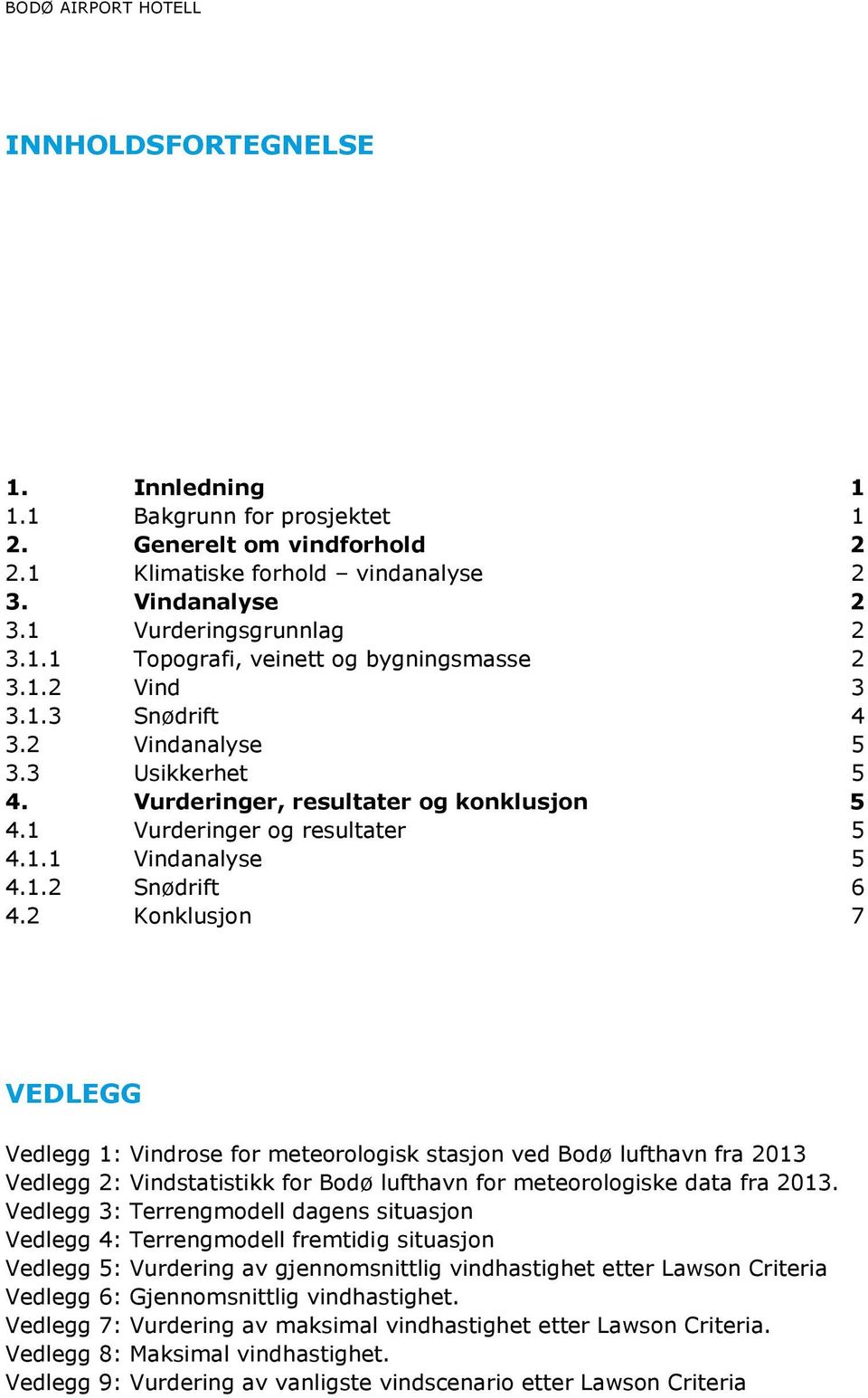 2 Konklusjon 7 VEDLEGG Vedlegg 1: Vindrose for meteorologisk stasjon ved Bodø lufthavn fra 2013 Vedlegg 2: Vindstatistikk for Bodø lufthavn for meteorologiske data fra 2013.