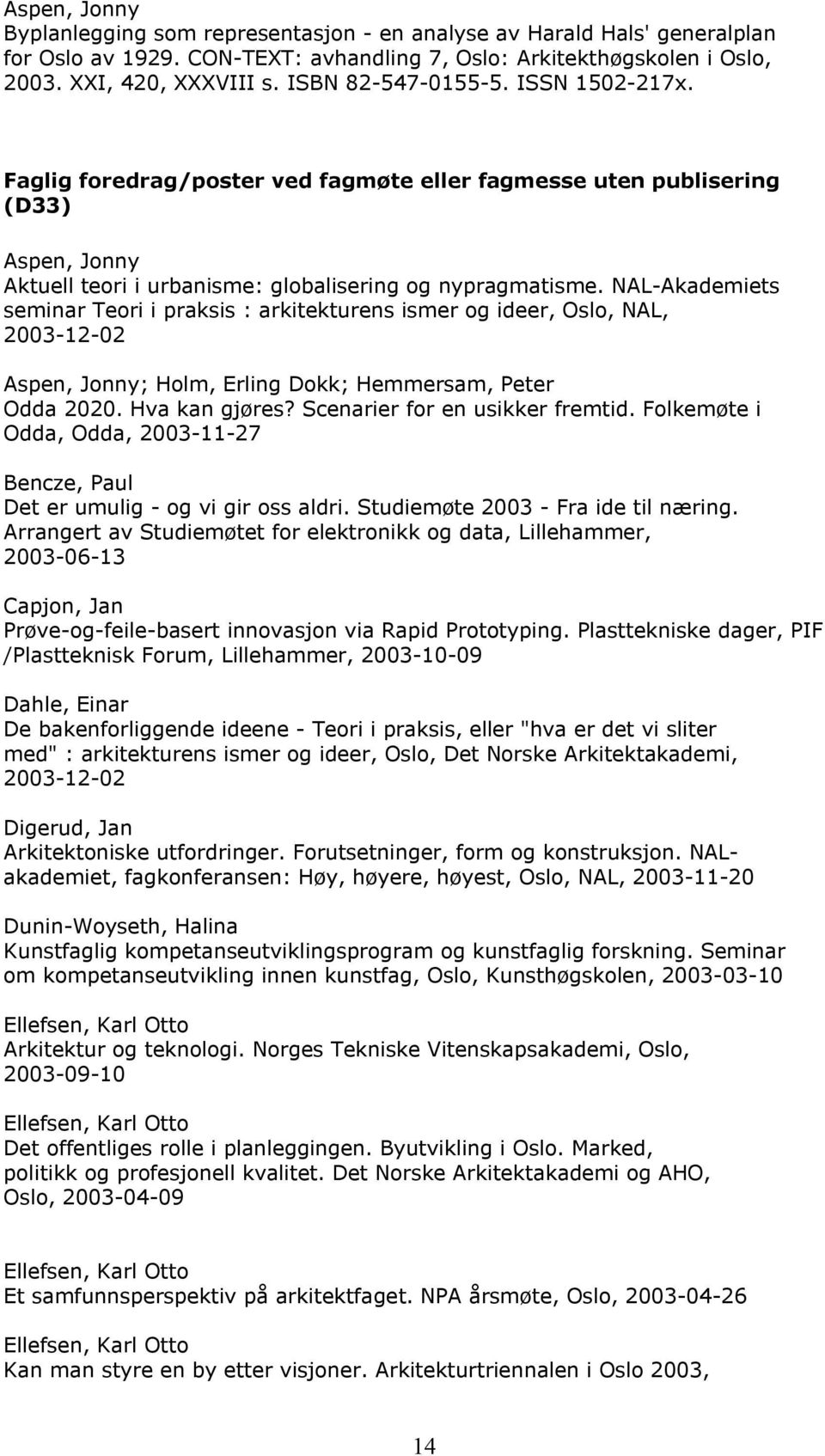 NAL-Akademiets seminar Teori i praksis : arkitekturens ismer og ideer, Oslo, NAL, 2003-12-02 Aspen, Jonny; ; Hemmersam, Peter Odda 2020. Hva kan gjøres? Scenarier for en usikker fremtid.