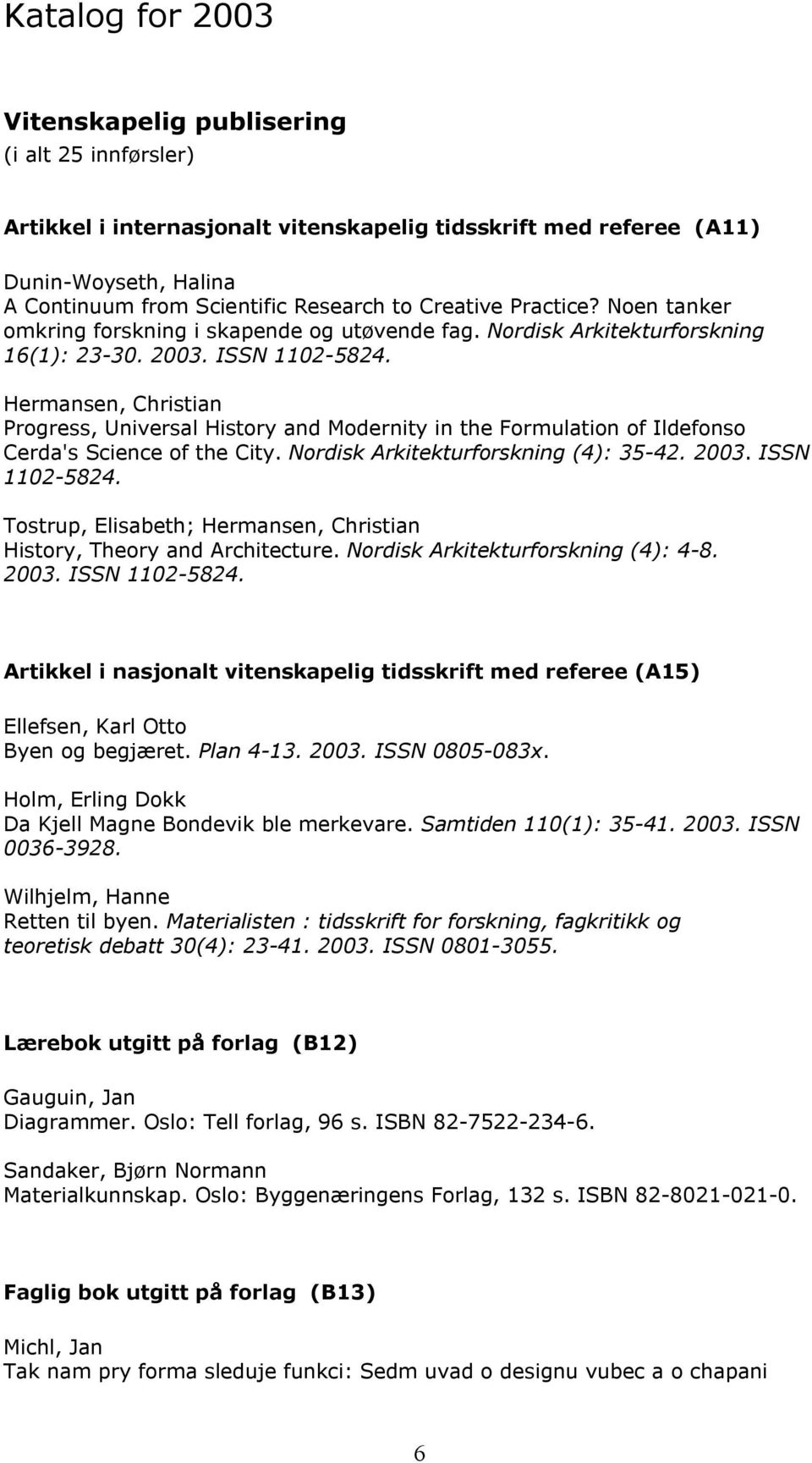 Hermansen, Christian Progress, Universal History and Modernity in the Formulation of Ildefonso Cerda's Science of the City. Nordisk Arkitekturforskning (4): 35-42. 2003. ISSN 1102-5824.