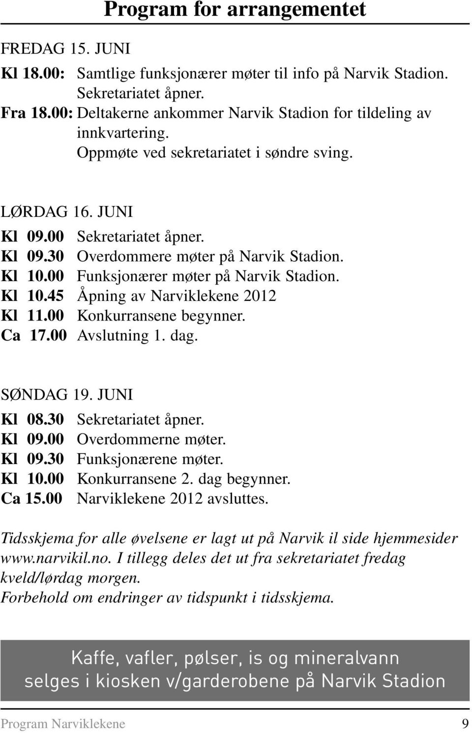 Kl 10.00 Funksjonærer møter på Narvik Stadion. Kl 10.45 Åpning av Narviklekene 2012 Kl 11.00 Konkurransene begynner. Ca 17.00 Avslutning 1. dag. SØNDAG 19. JUNI Kl 08.30 Sekretariatet åpner. Kl 09.
