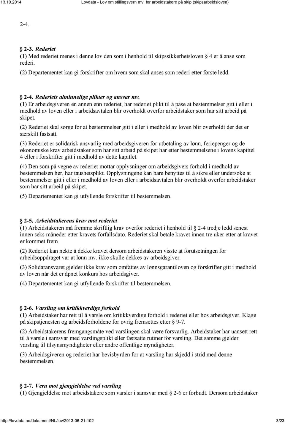 (1) Er arbeidsgiveren en annen enn rederiet, har rederiet plikt til å påse at bestemmelser gitt i eller i medhold av loven eller i arbeidsavtalen blir overholdt overfor arbeidstaker som har sitt