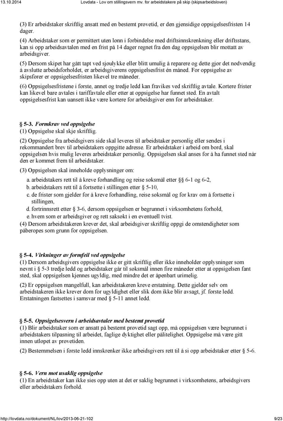 arbeidsgiver. (5) Dersom skipet har gått tapt ved sjøulykke eller blitt umulig å reparere og dette gjør det nødvendig å avslutte arbeidsforholdet, er arbeidsgiverens oppsigelsesfrist én måned.