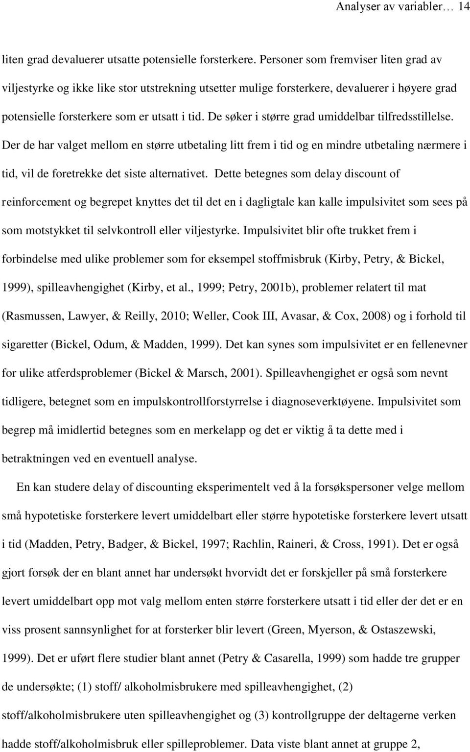 De søker i større grad umiddelbar tilfredsstillelse. Der de har valget mellom en større utbetaling litt frem i tid og en mindre utbetaling nærmere i tid, vil de foretrekke det siste alternativet.