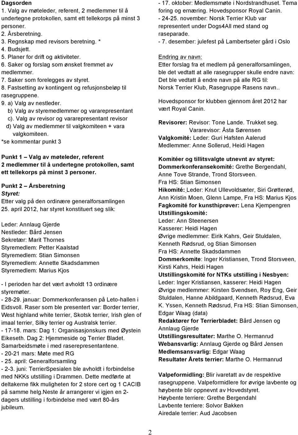 a) Valg av nestleder. b) Valg av styremedlemmer og vararepresentant c). Valg av revisor og vararepresentant revisor d) Valg av medlemmer til valgkomiteen + vara valgkomiteen.